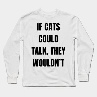 If cats could talk, they wouldn’t Long Sleeve T-Shirt